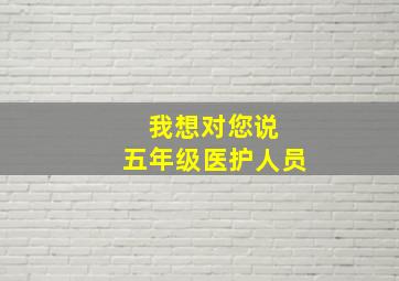 我想对您说 五年级医护人员